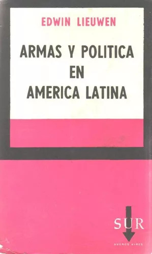 Edwin Lieuwen: Armas Y Politica En America Latina