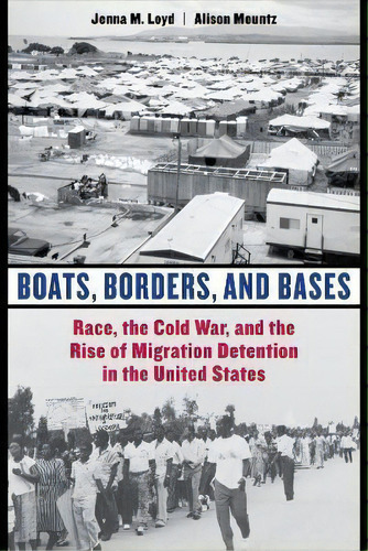 Boats, Borders, And Bases : Race, The Cold War, And The Rise Of Migration Detention In The United..., De Jenna M. Loyd. Editorial University Of California Press, Tapa Blanda En Inglés