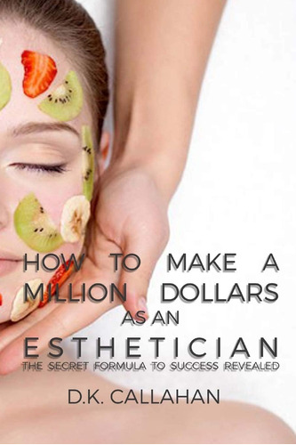 Libro: How To Make A Million Dollars As An Esthetician: The 