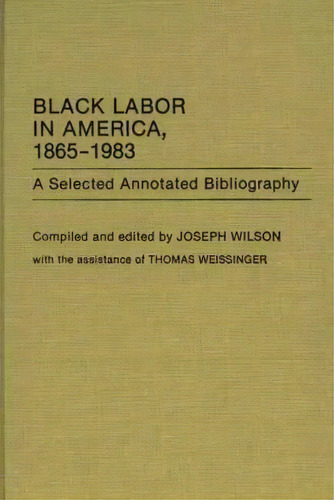 Black Labor In America, 1865-1983 : A Selected Annotated Bibliography, De Joseph Wilson. Editorial Abc-clio, Tapa Dura En Inglés