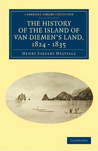 Cambridge Library Collection - History Of Oceania: The History Of The Island Of Van Diemen's Land..., De Henry Saxelby Melville. Editorial Cambridge University Press, Tapa Blanda En Inglés