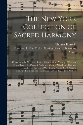 The New York Collection Of Sacred Harmony: Containing The Necessary Rules Of Music With A Variety..., De Atwill, Thomas H.. Editorial Legare Street Pr, Tapa Blanda En Inglés