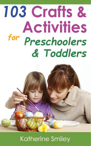 103 Crafts & Activities For Preschoolers & Toddlers: Year Round Fun & Educational Projects You & ..., De Smiley, Katherine., Vol. 1. Editorial Createspace, Tapa Blanda En Inglés