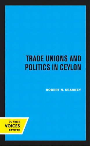 Trade Unions And Politics In Ceylon, De Kearney, Robert N.. Uc Press Voices Revived, Vol. 1. Editorial Univ Of California Pr, Tapa Blanda En Inglés