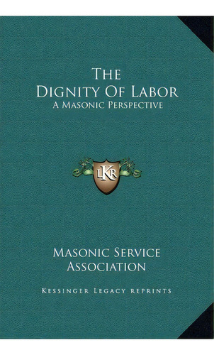 The Dignity Of Labor : A Masonic Perspective, De Masonic Service Association. Editorial Kessinger Publishing, Tapa Dura En Inglés