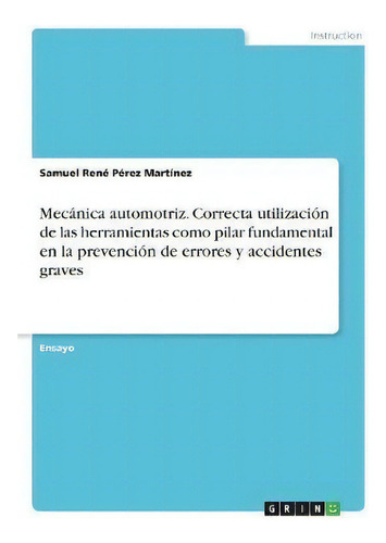 Mec Nica Automotriz. Correcta Utilizaci N De Las Herramientas Como Pilar Fundamental En La Preven..., De Samuel Renã© Pã©rez Martãnez., Vol. 1. Editorial Grin Verlag, Tapa Blanda En Español