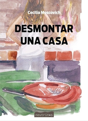 Desmontar Una Casa - Cecilia Moscovich