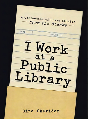 I Work At A Public Library : A Collection Of Crazy Stories From The Stacks, De Gina Sheridan., Vol. 1. Editorial Adams Media Corporation, Tapa Blanda En Inglés, 2014