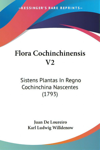 Flora Cochinchinensis V2: Sistens Plantas In Regno Cochinchina Nascentes (1793), De Loureiro, Juan De. Editorial Kessinger Pub Llc, Tapa Blanda En Inglés
