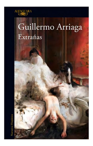 Extrañas, De Arriaga, Guillermo. Editorial Alfaguara, Tapa Blanda, Edición 1 En Español, 2023
