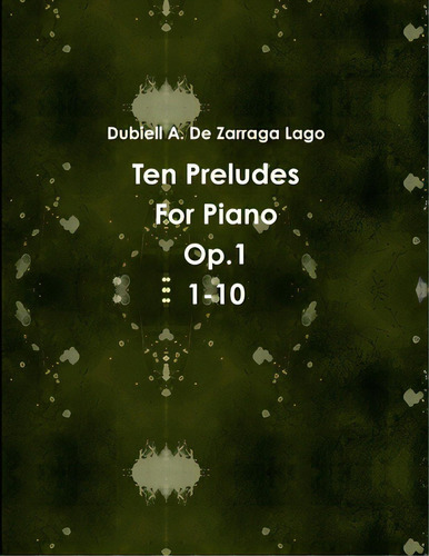 Ten Preludes Op.1 1-10, De Dubiell, De Zarraga Lago. Editorial Lulu Pr, Tapa Blanda En Inglés