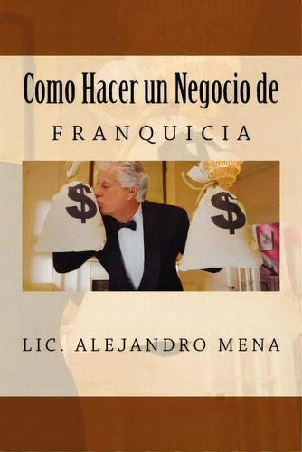 Como Hacer Un Negocio De Franquicia, De Jesus Alejandro Mena Gauna. Editorial Alex Mena, Tapa Blanda En Español