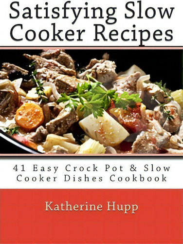 Satisfying Slow Cooker Recipes: 41 Easy Crock Pot & Slow Cooker Dishes Cookbook, De Katherine Hupp., Vol. 1. Editorial Createspace Independent Publishing Platform, Tapa Blanda En Inglés