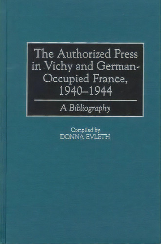 The Authorized Press In Vichy And German-occupied France, 1940-1944, De Donna Evleth. Editorial Abc Clio, Tapa Dura En Inglés