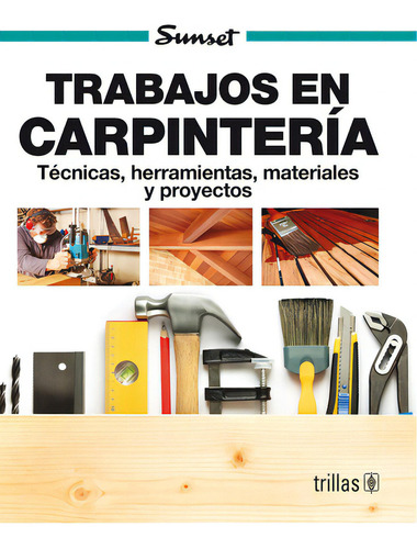Trabajos En Carpintería Técnica, Herramientas, Materiales Y Proyectos, De Sunset, Trillas., Vol. 1. Editorial Trillas, Tapa Blanda, Edición 1a En Español, 1994
