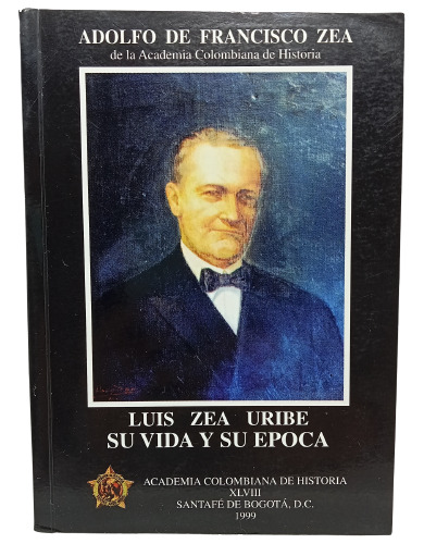 Luis Zea Uribe - Vida Y  Época - Adolfo Francisco - 1999