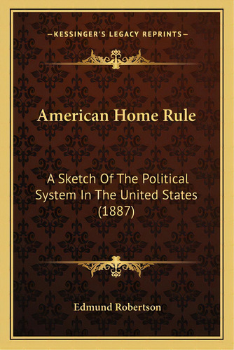 American Home Rule: A Sketch Of The Political System In The United States (1887), De Robertson, Edmund. Editorial Kessinger Pub Llc, Tapa Blanda En Inglés