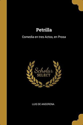 Petrilla: Comedia En Tres Actos, En Prosa (spanish Edition), De De Ansorena, Luis. Editorial Wentworth Press, Tapa Blanda En Español