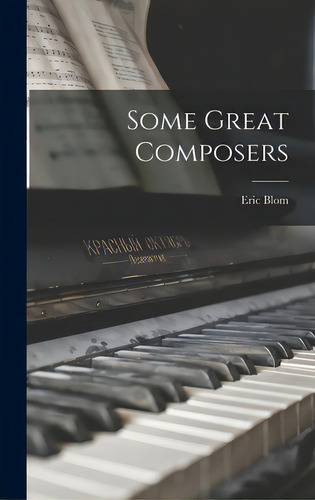 Some Great Composers, De Blom, Eric 1888-1959., Vol. 1. Editorial Hassell Street Pr, Tapa Dura En Inglés