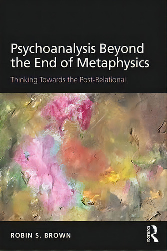 Psychoanalysis Beyond The End Of Metaphysics, De Robin S. Brown. Editorial Taylor Francis Ltd, Tapa Blanda En Inglés