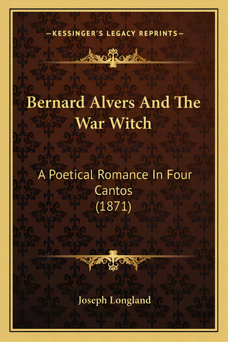 Bernard Alvers And The War Witch: A Poetical Romance In Four Cantos (1871), De Longland, Joseph. Editorial Kessinger Pub Llc, Tapa Blanda En Inglés