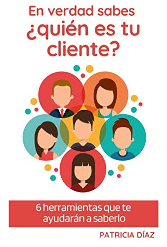 En Verdad Sabes Quien Es Tu Cliente?: 6 Herramientas Que Te