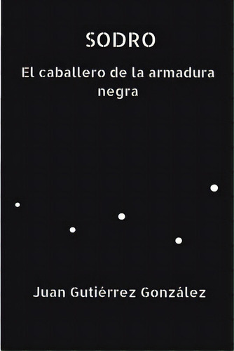 Sodro El Caballero De La Armadura Negra, De Gonzalez, Juan Gutierrez. Editorial Createspace, Tapa Blanda En Español