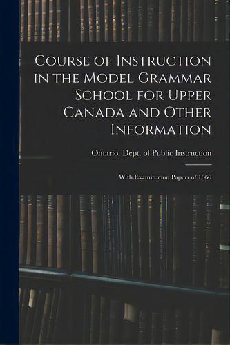 Course Of Instruction In The Model Grammar School For Upper Canada And Other Information [microfo..., De Ontario Dept Of Public Instruction. Editorial Legare Street Pr, Tapa Blanda En Inglés