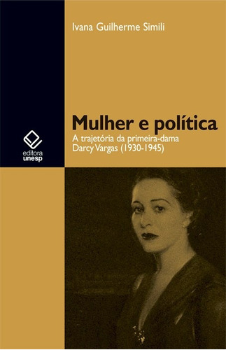 Mulher e política: A trajetória da primeira-dama Darcy Vargas (1930-1945), de Simili, Ivana Guilherme. Fundação Editora da Unesp, capa mole em português, 2008