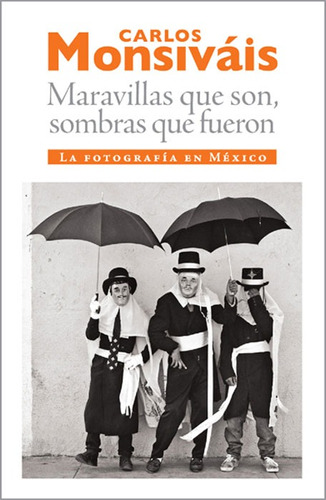 Maravillas que son, sombras que fueron: La fotografía en México, de Monsiváis, Carlos. Editorial Ediciones Era en español, 2012