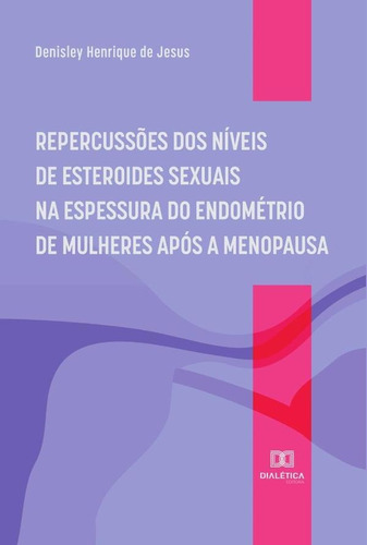 Repercussões dos níveis de esteroides sexuais  espessura do endométrio de mulheres após a menopausa, de Denisley Henrique de Jesus. Editorial Dialética, tapa blanda en portugués, 2022