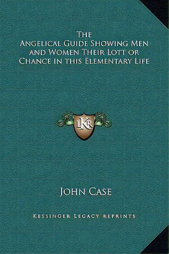 The Angelical Guide Showing Men And Women Their Lott Or Chance In This Elementary Life, De John Case. Editorial Kessinger Publishing, Tapa Dura En Inglés