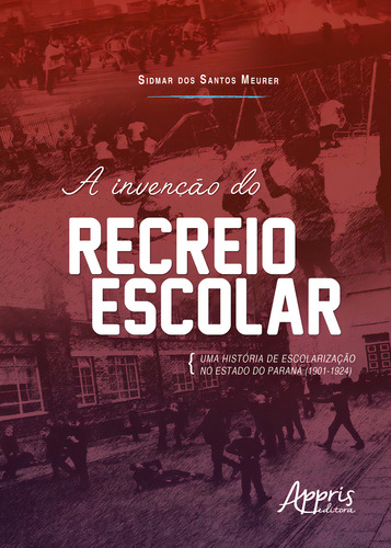 A invenção do recreio escolar: uma história de escolarização no estado do paraná (1901-1924), de Meurer, Sidmar dos Santos. Editorial Appris Editora, capa mole em português, 2018