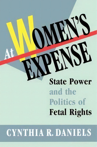 At Women's Expense : State Power And The Politics Of Fetal Rights, De Cynthia R. Daniels. Editorial Harvard University Press, Tapa Blanda En Inglés