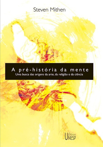 A pré-história da mente: Uma busca das origens da arte, religião e da ciência, de Mithen, Steven. Fundação Editora da Unesp, capa mole em português, 2003