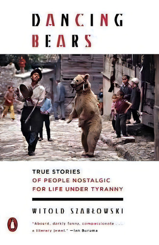 Dancing Bears : True Stories Of People Nostalgic For Life Under Tyranny, De Witold Szablowski. Editorial Penguin Books, Tapa Blanda En Inglés