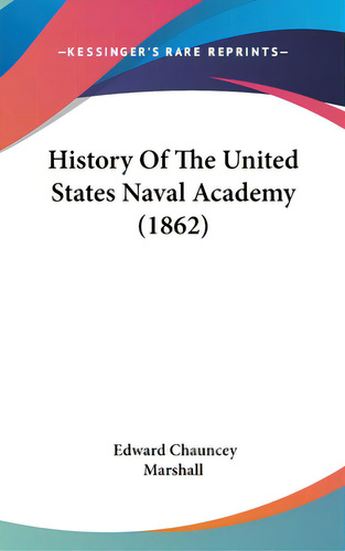 History Of The United States Naval Academy (1862), De Marshall, Edward Chauncey. Editorial Kessinger Pub Llc, Tapa Dura En Inglés