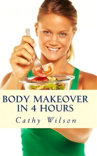 Body Makeover In 4 Hours, De Cathy Wilson. Editorial Createspace Independent Publishing Platform, Tapa Blanda En Inglés