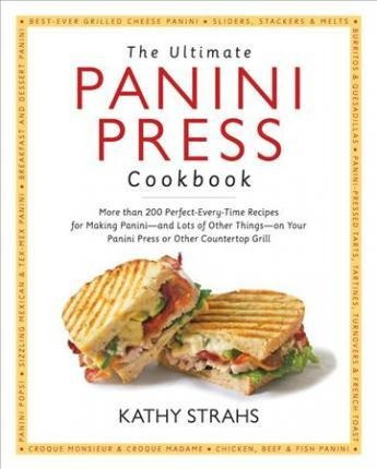 The Ultimate Panini Press Cookbook : More Than 200 Perfec...