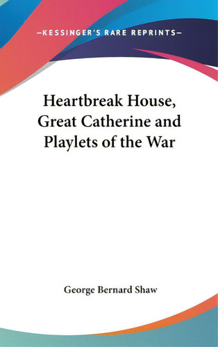 Heartbreak House, Great Catherine And Playlets Of The War, De Shaw, George Bernard. Kessinger's Rare Reprints, Vol. 1. Editorial Kessinger Pub Llc, Tapa Dura En Inglés