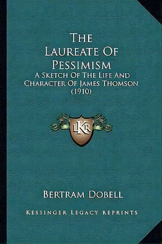 The Laureate Of Pessimism : A Sketch Of The Life And Character Of James Thomson (1910), De Bertram Dobell. Editorial Kessinger Publishing, Tapa Blanda En Inglés