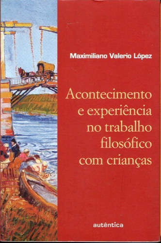 Acontecimento E Experiência No Trabalho Filosófico Com Crianças - Maximiliano Valerio López, Filosofia Educação, Pedagogia, Português, Autentica Editora, 2008