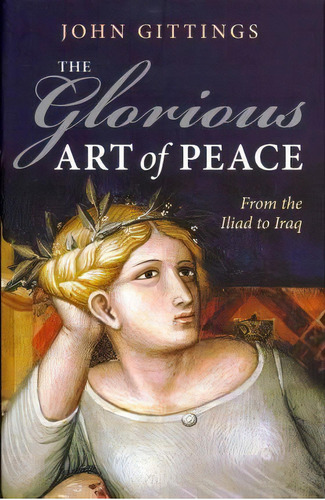 The Glorious Art Of Peace : From The Iliad To Iraq, De John Gittings. Editorial Oxford University Press, Tapa Dura En Inglés