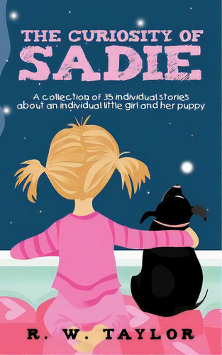 The Curiosity Of Sadie: A Collection Of 35 Individual Stories About An Individual Little Girl And..., De Taylor, R. W.. Editorial Authorhouse, Tapa Blanda En Inglés