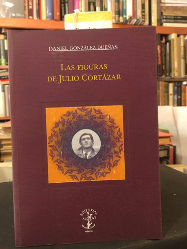 Las Figuras De Julio Cortázar:daniel González Dueñas