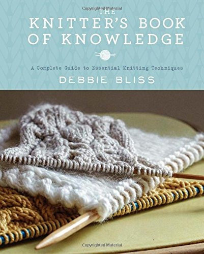 The Knitters Book Of Knowledge A Complete Guide To Essential