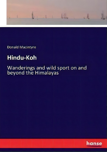 Hindu-koh : Wanderings And Wild Sport On And Beyond The Himalayas, De Donald Macintyre., Vol. 1. Editorial Hansebooks, Tapa Blanda En Inglés