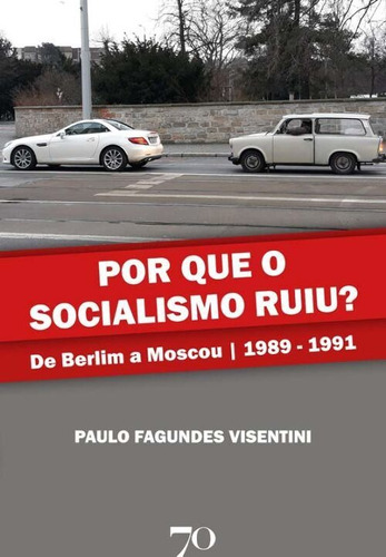 Por Que O Socialismo Ruiu? - De Berlim A Moscou 1989 A 19...