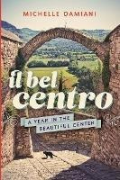 Il Bel Centro : A Year In The Beautiful Center - Michelle...