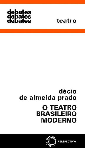 O teatro brasileiro moderno, de Prado, Décio de Almeida. Série Debates (211), vol. 211. Editora Perspectiva Ltda., capa mole em português, 2009